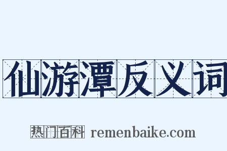 仙游潭反义词是什么意思的图片